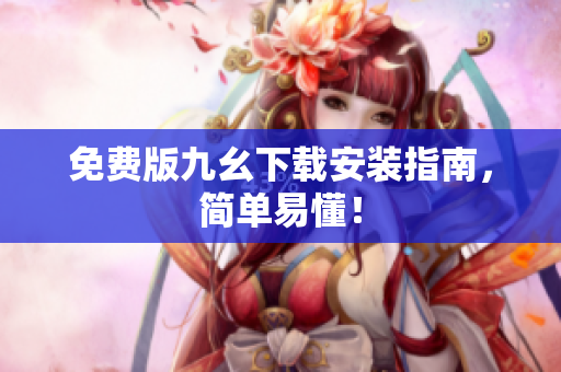 免费版九幺下载安装指南，简单易懂！