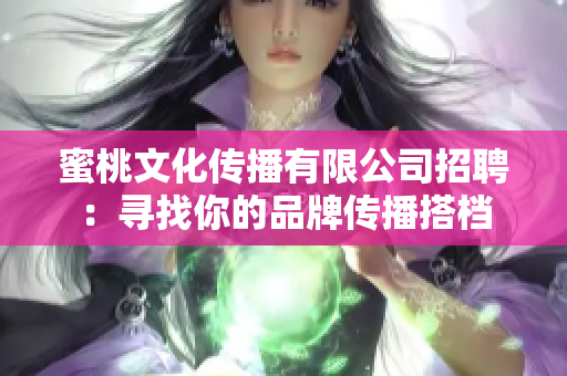 蜜桃文化传播有限公司招聘：寻找你的品牌传播搭档