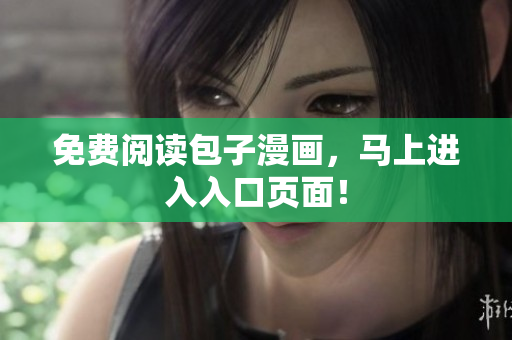 免费阅读包子漫画，马上进入入口页面！