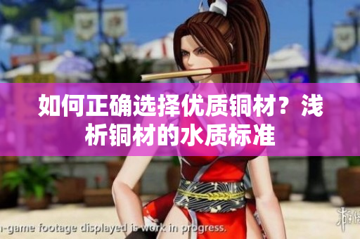 如何正确选择优质铜材？浅析铜材的水质标准