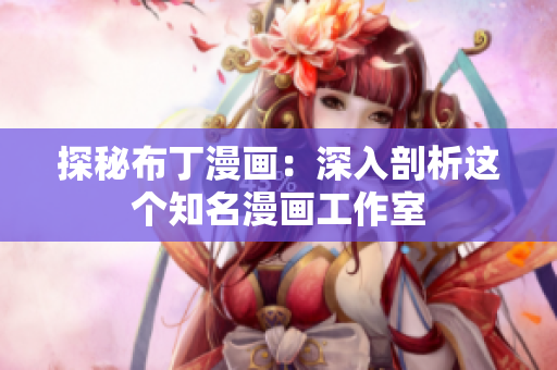 探秘布丁漫画：深入剖析这个知名漫画工作室