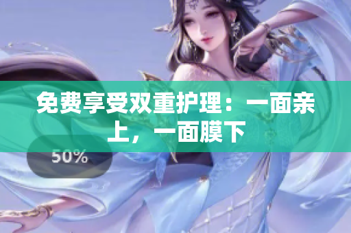 免费享受双重护理：一面亲上，一面膜下