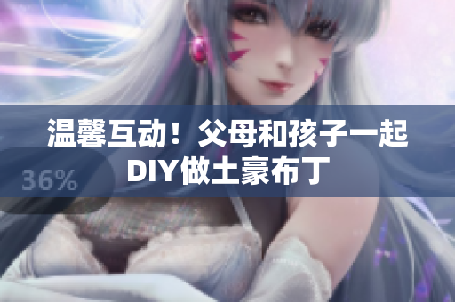 温馨互动！父母和孩子一起DIY做土豪布丁