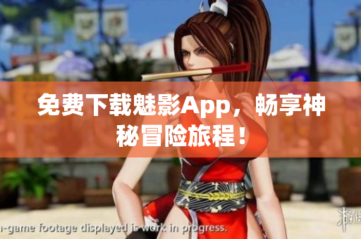 免费下载魅影App，畅享神秘冒险旅程！
