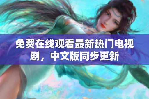 免费在线观看最新热门电视剧，中文版同步更新
