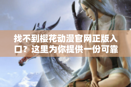 找不到樱花动漫官网正版入口？这里为你提供一份可靠信息！
