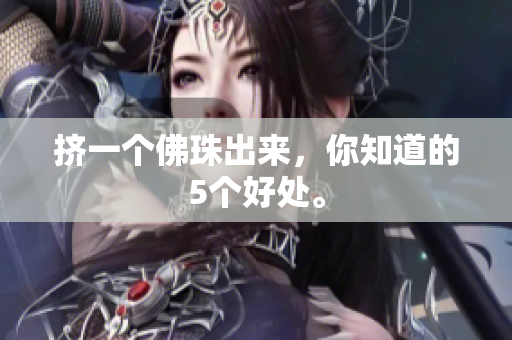 挤一个佛珠出来，你知道的5个好处。