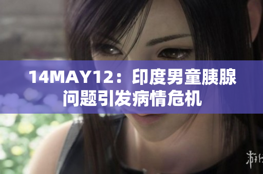 14MAY12：印度男童胰腺问题引发病情危机