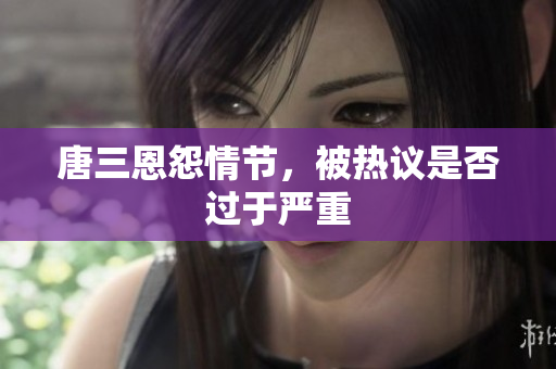 唐三恩怨情节，被热议是否过于严重