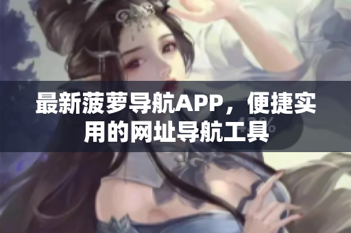 最新菠萝导航APP，便捷实用的网址导航工具