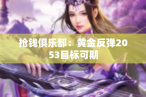 抢钱俱乐部：黄金反弹2053目标可期