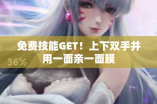 免费技能GET！上下双手并用一面亲一面膜