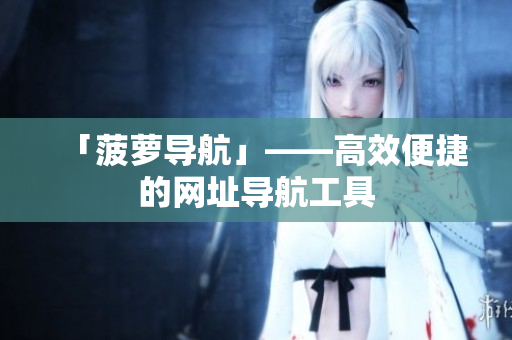 「菠萝导航」——高效便捷的网址导航工具