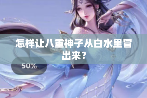 怎样让八重神子从白水里冒出来？