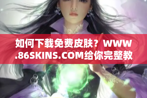 如何下载免费皮肤？WWW.86SKINS.COM给你完整教程！