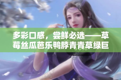 多彩口感，尝鲜必选——草莓丝瓜芭乐鸭脖青青草绿巨人