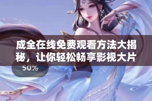 成全在线免费观看方法大揭秘，让你轻松畅享影视大片