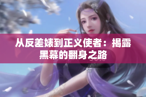 从反差婊到正义使者：揭露黑幕的翻身之路