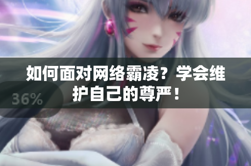 如何面对网络霸凌？学会维护自己的尊严！