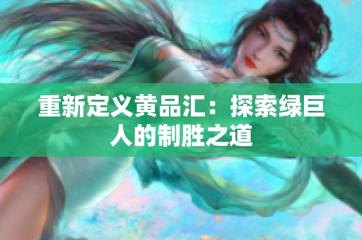 重新定义黄品汇：探索绿巨人的制胜之道