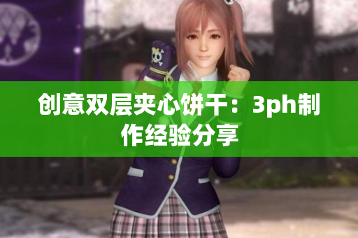 创意双层夹心饼干：3ph制作经验分享