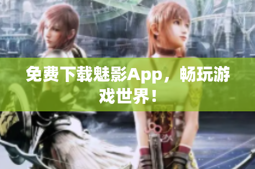 免费下载魅影App，畅玩游戏世界！