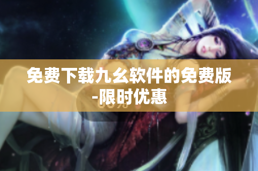 免费下载九幺软件的免费版-限时优惠