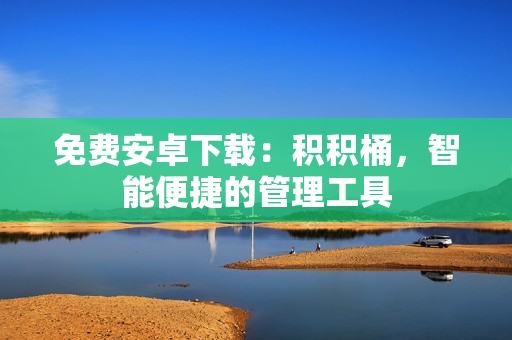 免费安卓下载：积积桶，智能便捷的管理工具