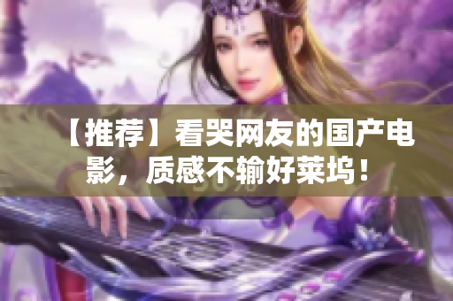 【推荐】看哭网友的国产电影，质感不输好莱坞！