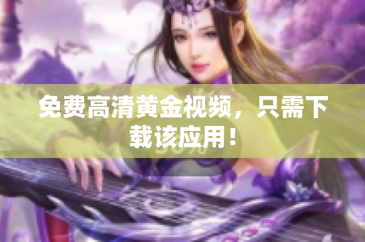 免费高清黄金视频，只需下载该应用！