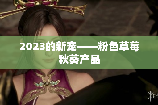 2023的新宠——粉色草莓秋葵产品