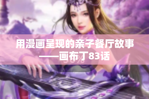用漫画呈现的亲子餐厅故事——画布丁83话