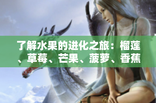 了解水果的进化之旅：榴莲、草莓、芒果、菠萝、香蕉