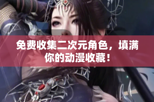 免费收集二次元角色，填满你的动漫收藏！