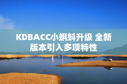 KDBACC小蝌蚪升级 全新版本引入多项特性