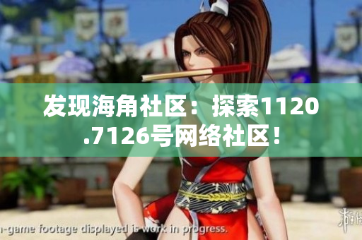 发现海角社区：探索1120.7126号网络社区！
