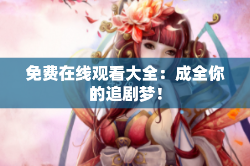 免费在线观看大全：成全你的追剧梦！