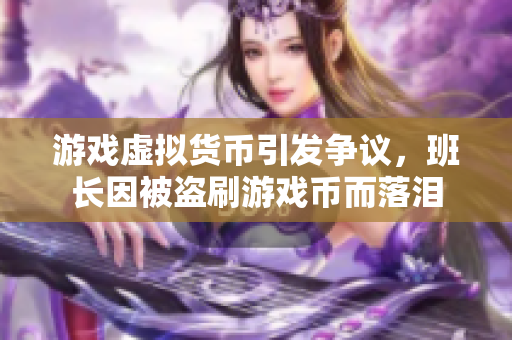 游戏虚拟货币引发争议，班长因被盗刷游戏币而落泪