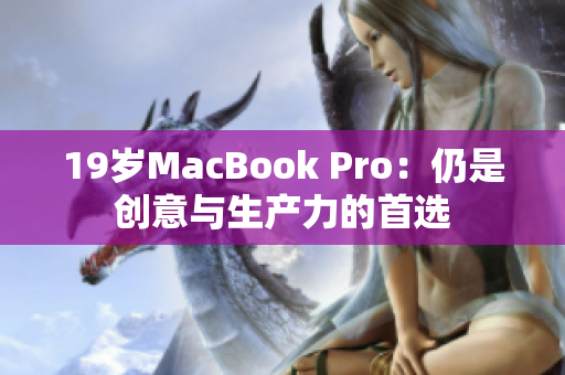 19岁MacBook Pro：仍是创意与生产力的首选