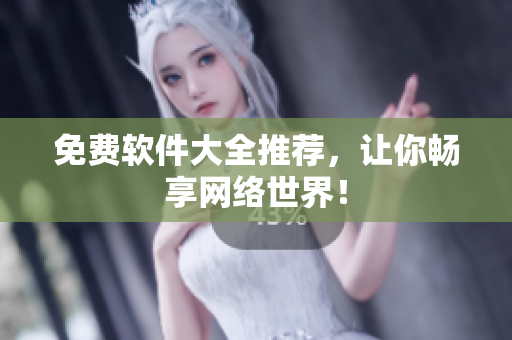 免费软件大全推荐，让你畅享网络世界！