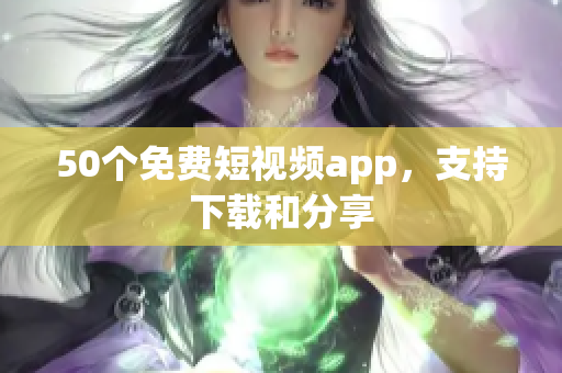 50个免费短视频app，支持下载和分享