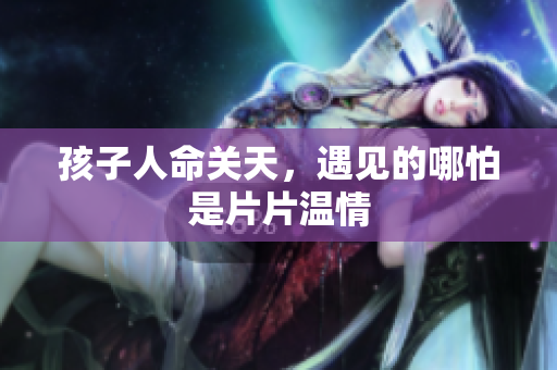 孩子人命关天，遇见的哪怕是片片温情