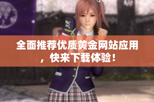 全面推荐优质黄金网站应用，快来下载体验！