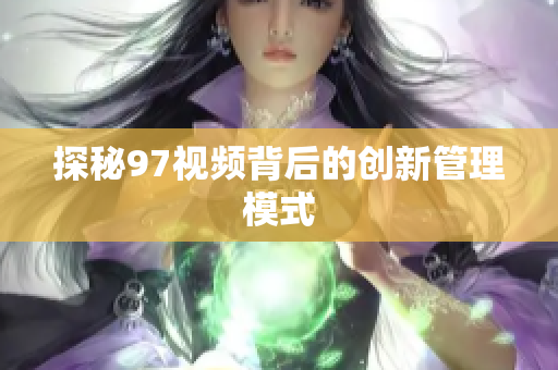 探秘97视频背后的创新管理模式