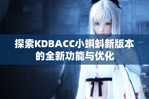 探索KDBACC小蝌蚪新版本的全新功能与优化