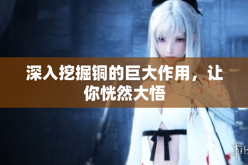 深入挖掘铜的巨大作用，让你恍然大悟