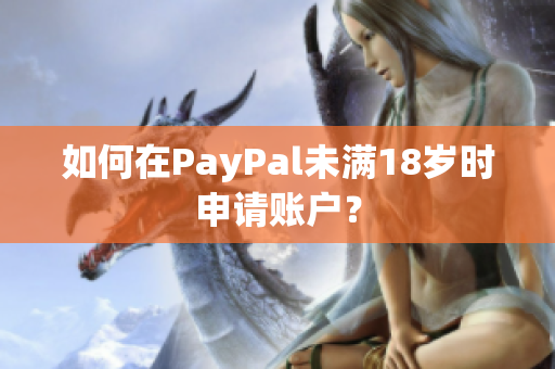 如何在PayPal未满18岁时申请账户？