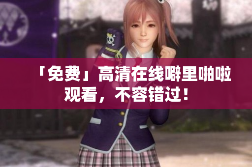 「免费」高清在线噼里啪啦观看，不容错过！