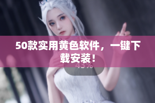 50款实用黄色软件，一键下载安装！