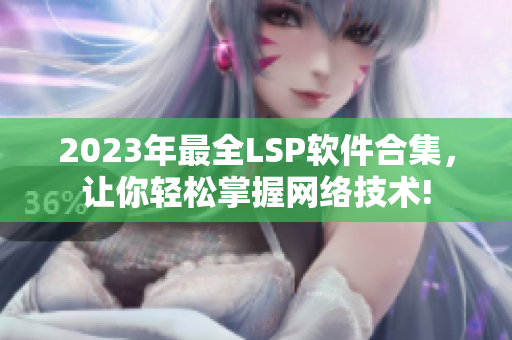 2023年最全LSP软件合集，让你轻松掌握网络技术!